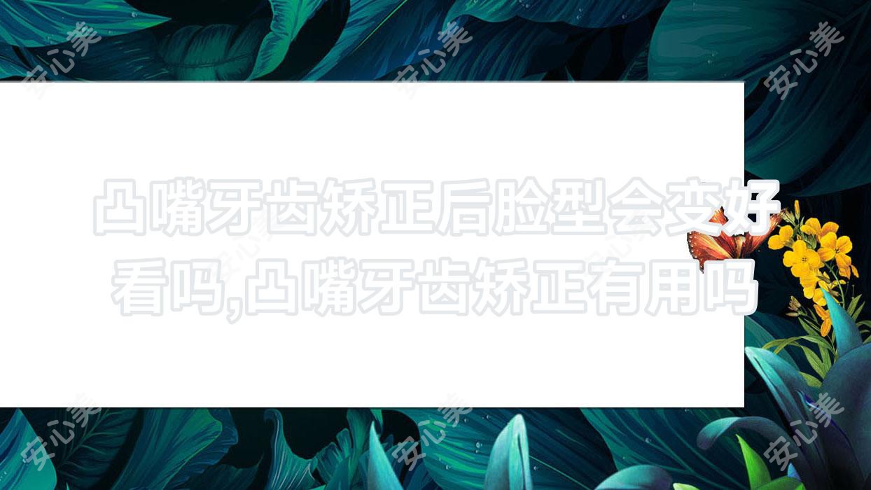 凸嘴牙齿矫正后脸型会变好看吗,凸嘴牙齿矫正有用吗