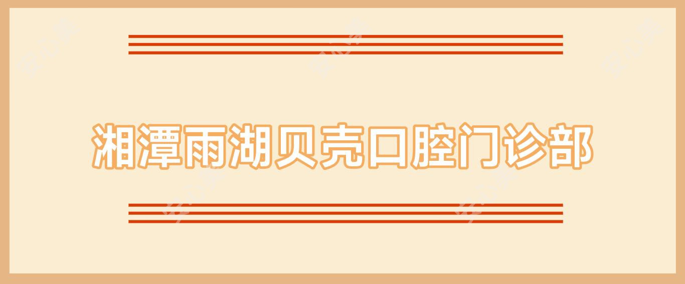 湘潭雨湖贝壳口腔门诊部