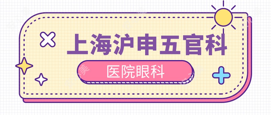 上海沪申眼鼻科医院眼科