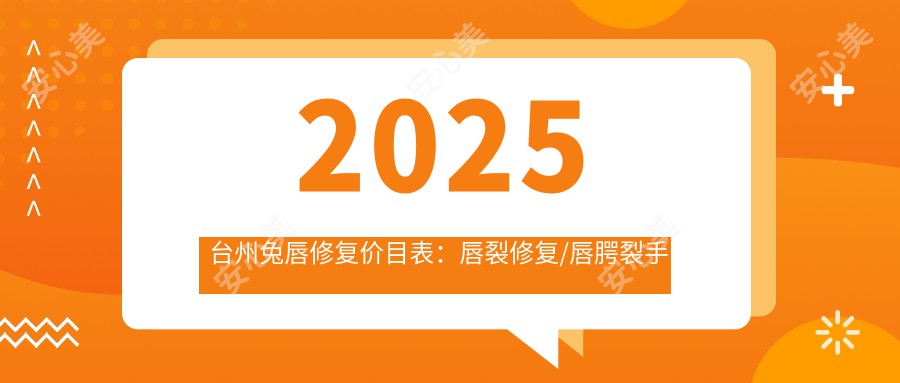 2025台州兔唇修复价目表:唇裂修复/唇腭裂手术/兔唇修复等兔唇修复价格预览