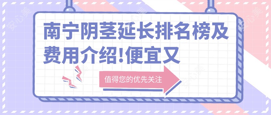 南宁阴茎延长排名榜及费用介绍!便宜又好的医院是那家呢？