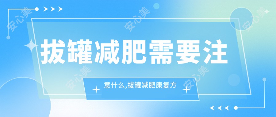 拔罐减肥需要注意什么,拔罐减肥好转方法详解