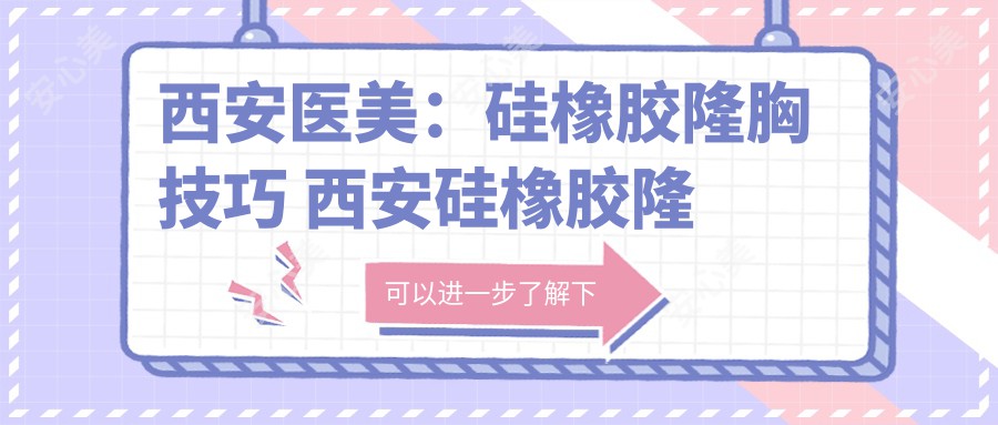 西安医美:硅橡胶隆胸技巧 西安硅橡胶隆胸:美形秘诀!