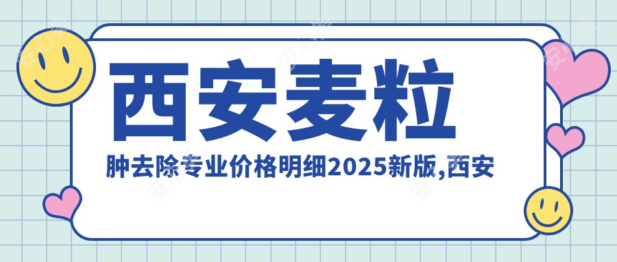 西安麦粒肿去除价格明细2025新版,西安麦粒肿去除/眶隔脂肪释放消除肿眼泡多少钱