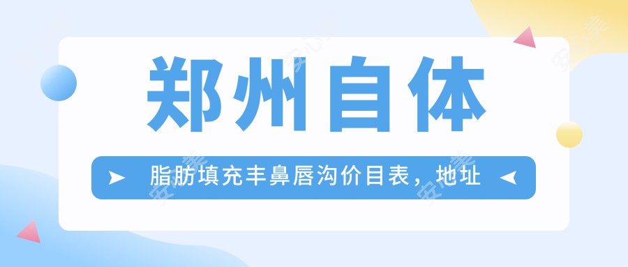 郑州自体脂肪填充丰鼻唇沟价目表，地址在郑州中原区/金水区/惠济区自体脂肪填充丰鼻唇沟价格在5750-212168元