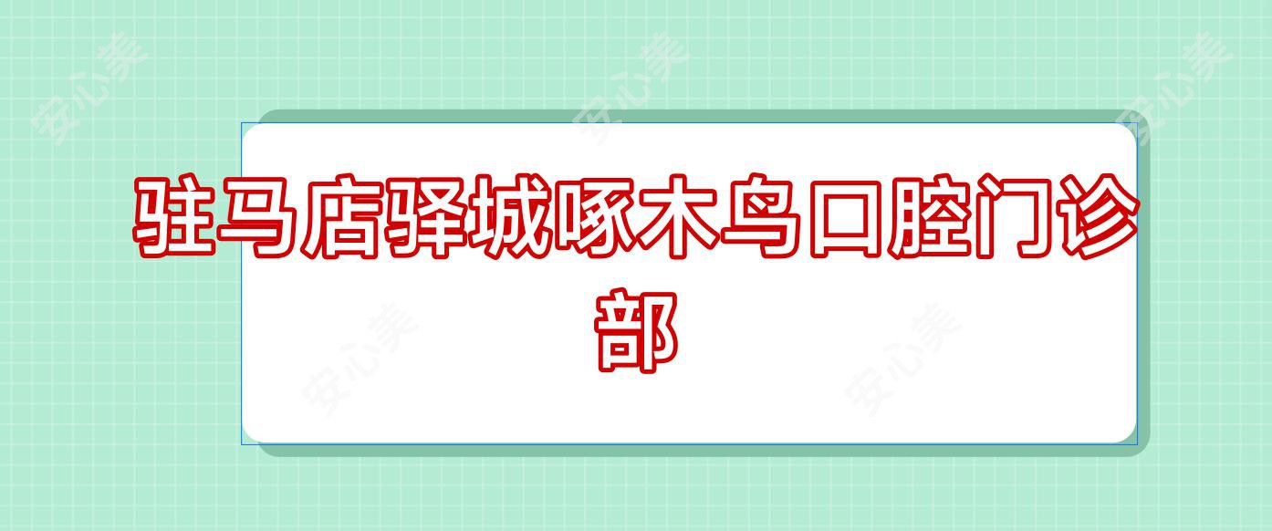 驻马店驿城啄木鸟口腔门诊部