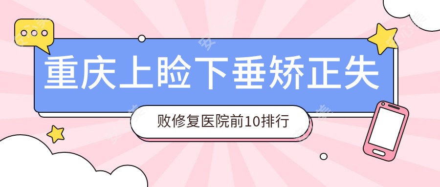 重庆上睑下垂矫正失败修复医院前10排行榜国内上睑下垂矫正失败修复手术排行医院发布!