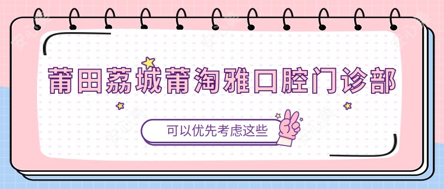 莆田荔城莆淘雅口腔门诊部