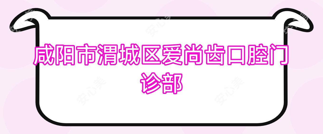 咸阳市渭城区爱尚齿口腔门诊部