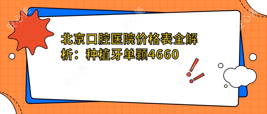 北京口腔医院价格表全解析:种植牙单颗4660元起,项目费用一目了然!