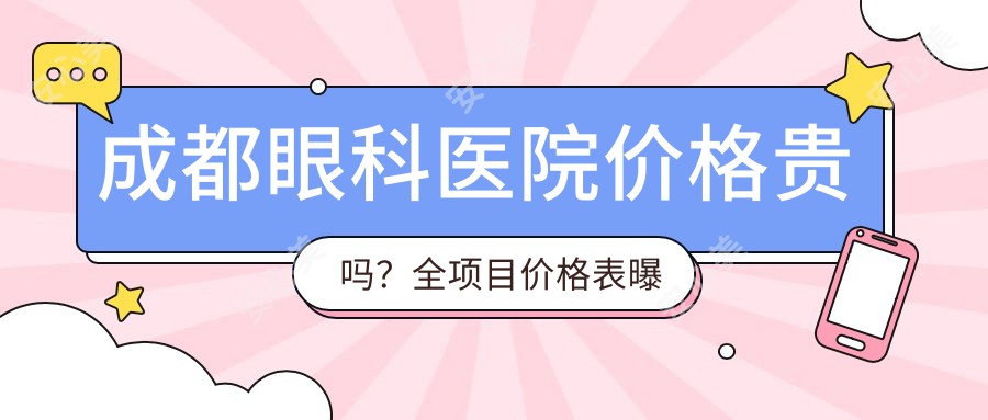 成都眼科医院价格贵吗?全项目价格表曝光,较低仅需XX元起!