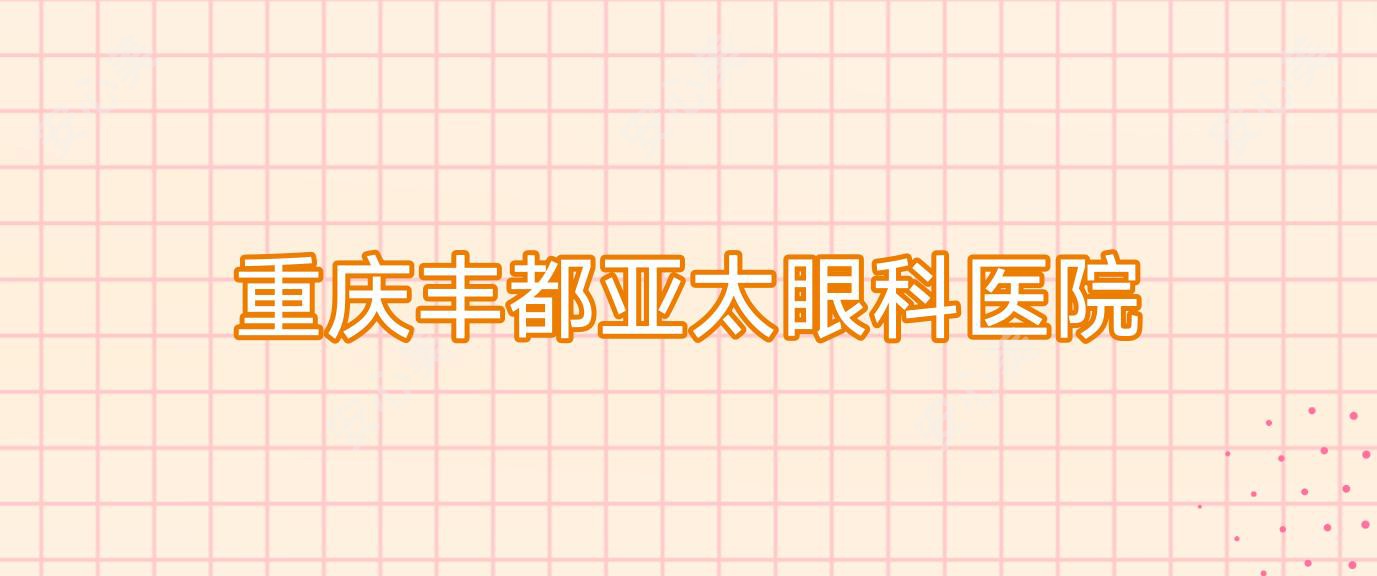 重庆丰都亚太眼科医院