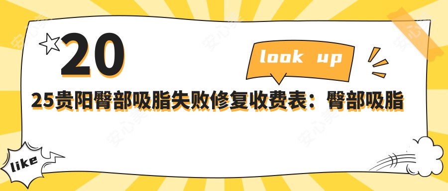 2025贵阳臀部吸脂失败修复收费表:臀部吸脂失败修复/腹部吸脂失败修复/富贵包吸脂失败修复等臀部吸脂失败修复价格概览