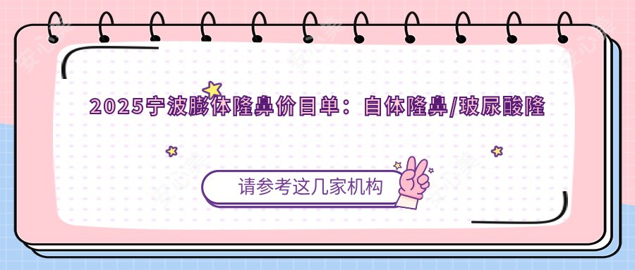 2025宁波膨体隆鼻价目单:自体隆鼻/玻尿酸隆鼻/肋软骨垫鼻尖等膨体隆鼻价格一览