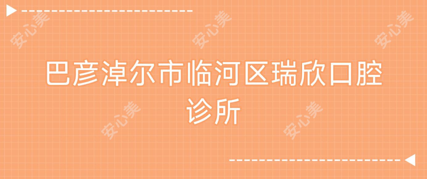 巴彦淖尔市临河区瑞欣口腔诊所