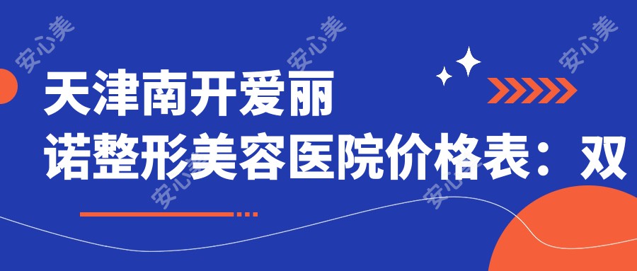 天津南开爱丽诺整形美容医院价格表：双眼皮、隆鼻及玻尿酸注射费用一览