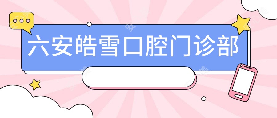 六安皓雪口腔门诊部