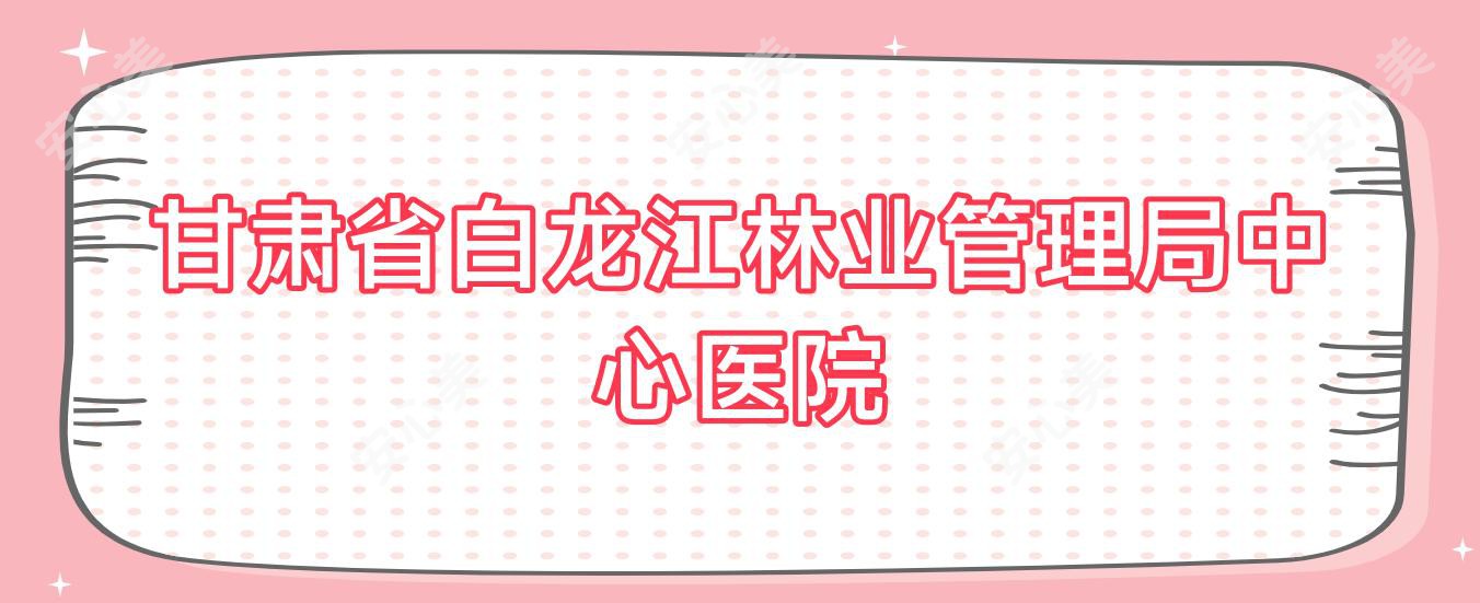 甘肃省白龙江林业管理局中心医院