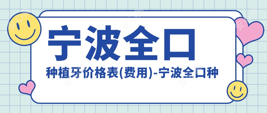 宁波全口种植牙价格表(费用)-宁波全口种植牙低一般多少钱