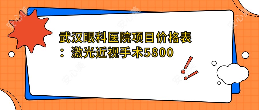 武汉眼科医院项目价格表:激光近视手术5800元起,附详细费用清单及优惠