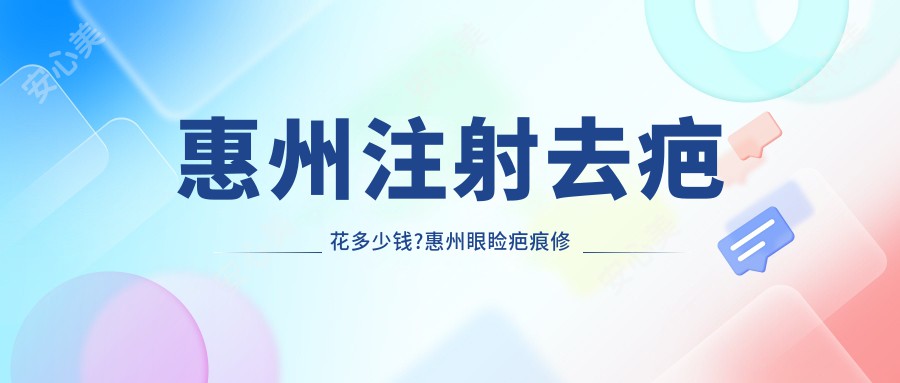惠州注射去疤花多少钱?惠州眼睑疤痕修复/受伤疤痕修复/手术祛疤收费实惠