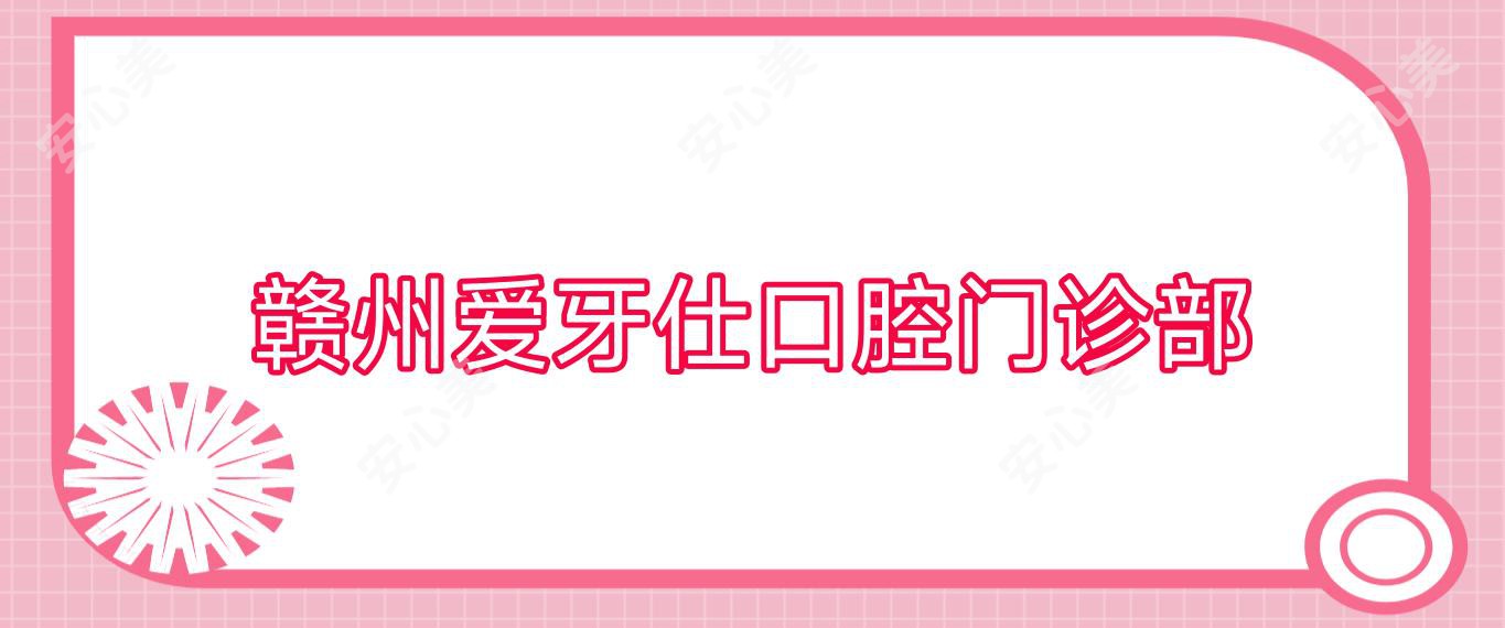 赣州爱牙仕口腔门诊部