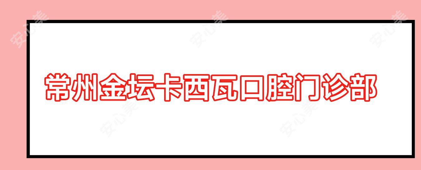 常州金坛卡西瓦口腔门诊部