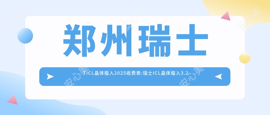 郑州瑞士TICL晶体植入2025收费表:瑞士ICL晶体植入3.2万+国内PRL晶体植入3.8万+瑞士TICL晶体植入3.5万+国内PRL晶体植入3.8万+