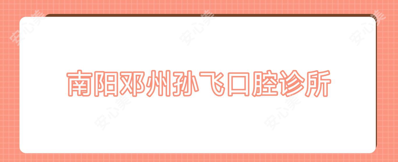 南阳邓州孙飞口腔诊所
