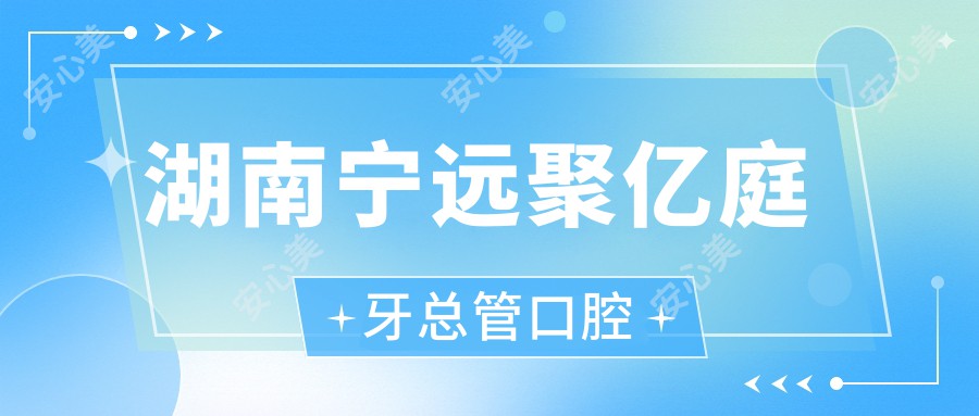湖南宁远聚亿庭牙总管口腔