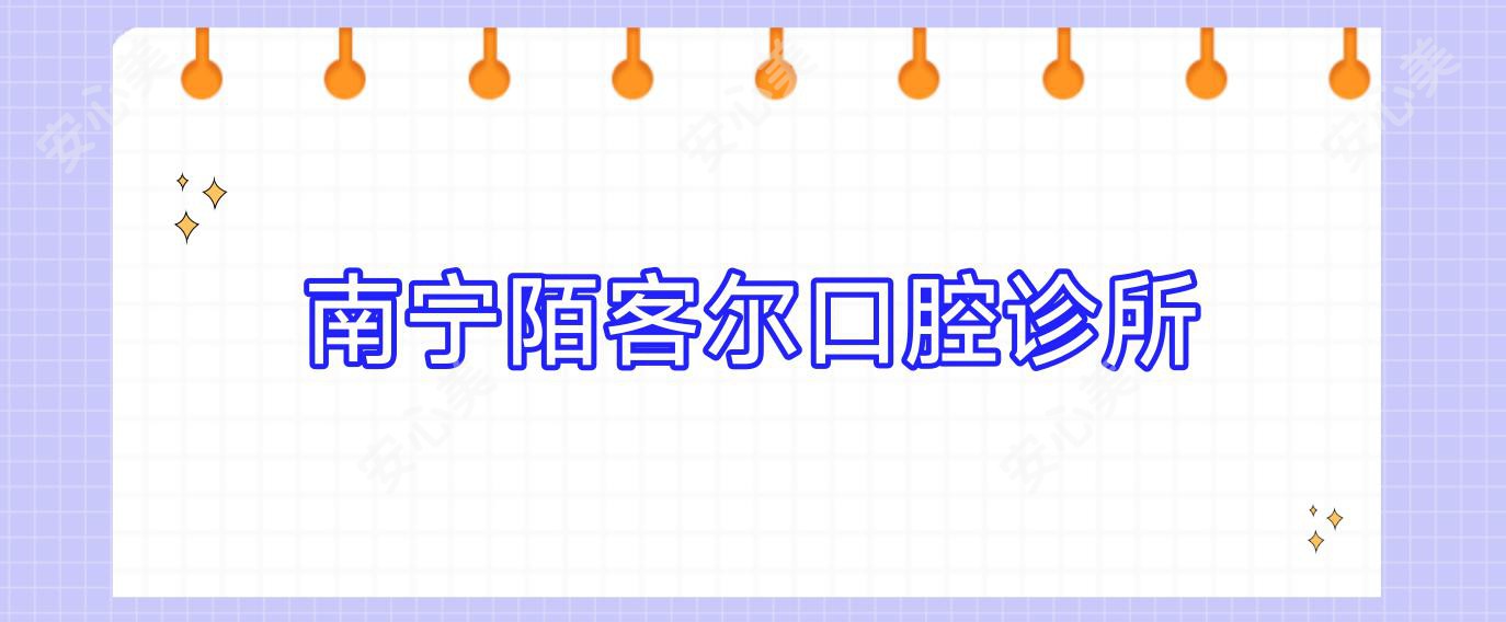 南宁陌客尔口腔诊所