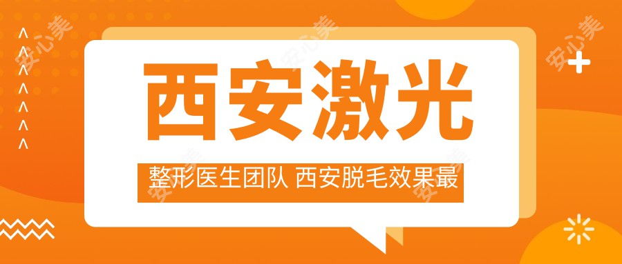 西安激光整形医生团队 西安脱毛效果最好的医院