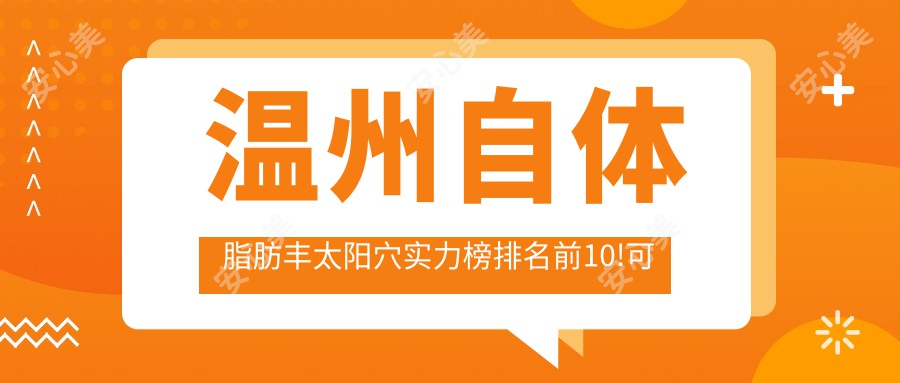 温州自体脂肪丰太阳穴实力榜排名前10!可以收藏起来了!