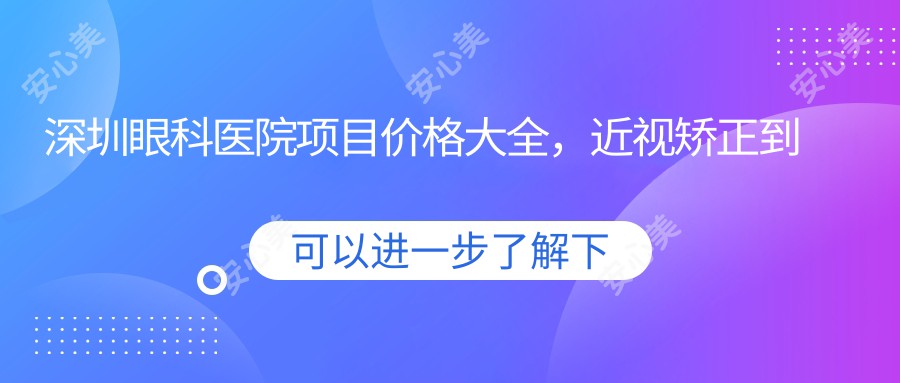 深圳眼科医院项目价格大全，近视矫正到白内障手术多面剖析，费用12800元起