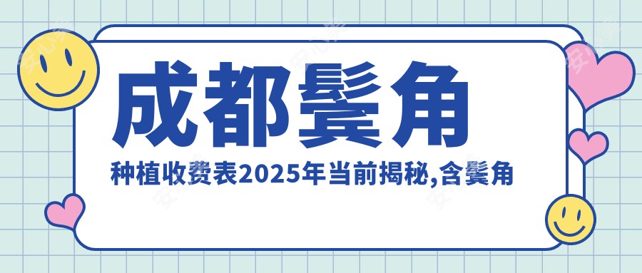 成都鬓角种植收费表2025年当前揭秘,含鬓角移植植发/鬓角移植植发/鬓角移植植发费用明细