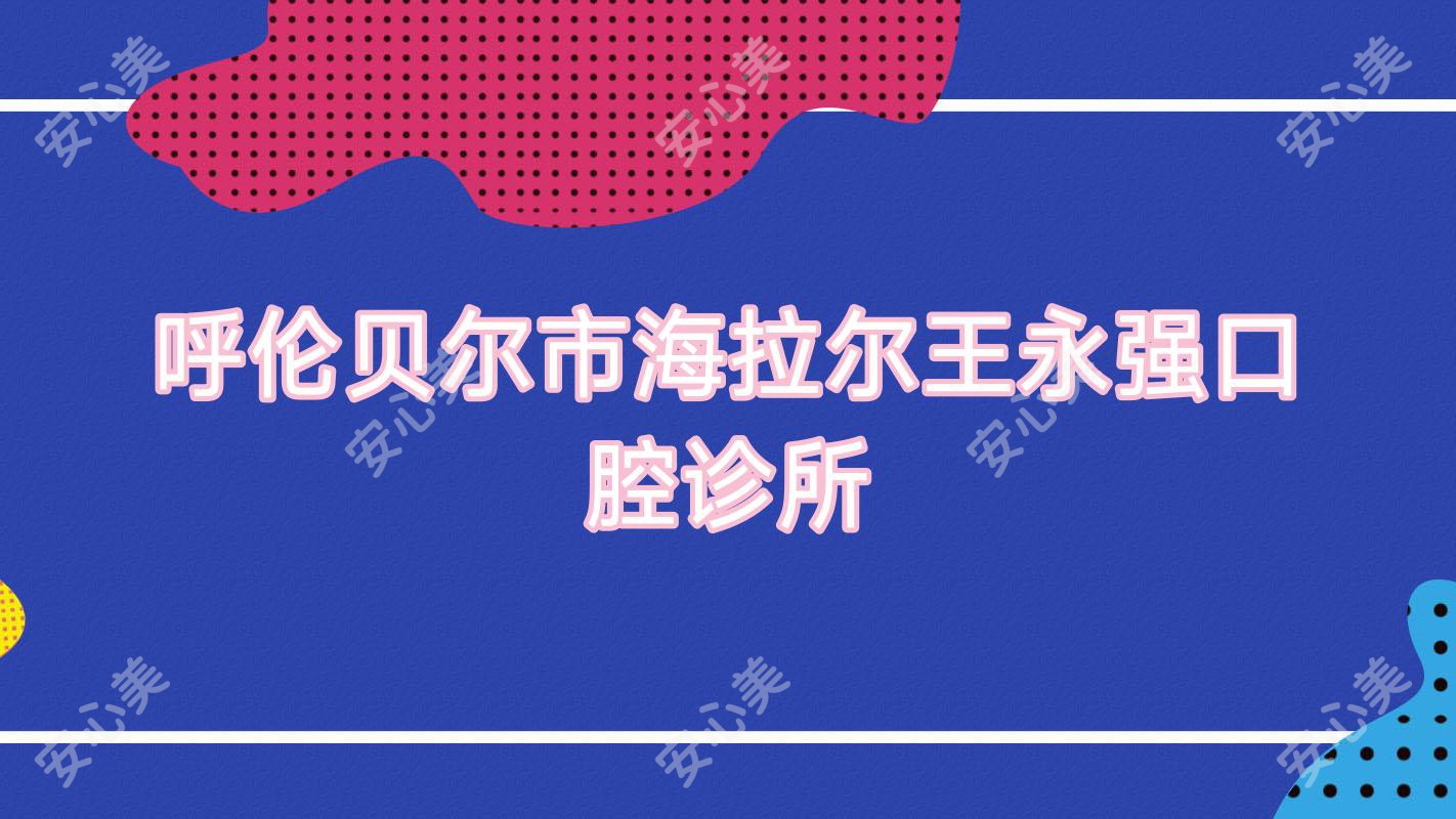 呼伦贝尔市海拉尔王永强口腔诊所