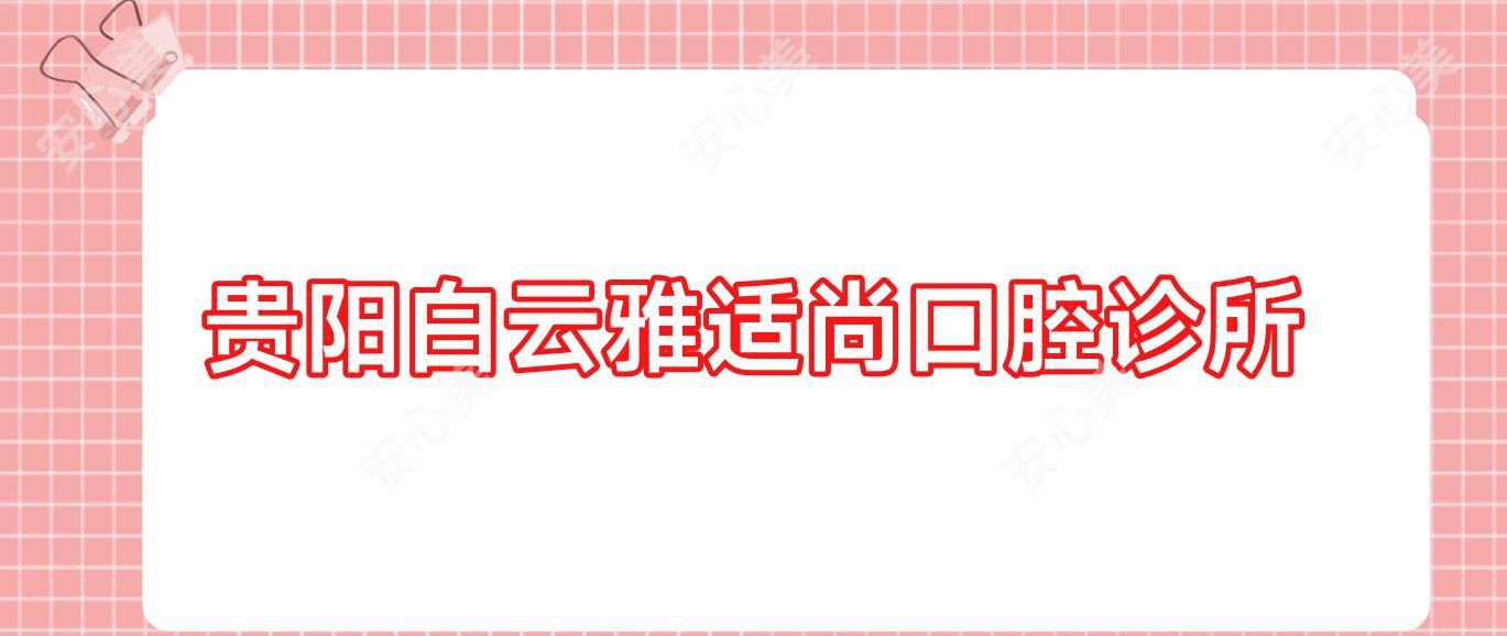 贵阳白云雅适尚口腔诊所