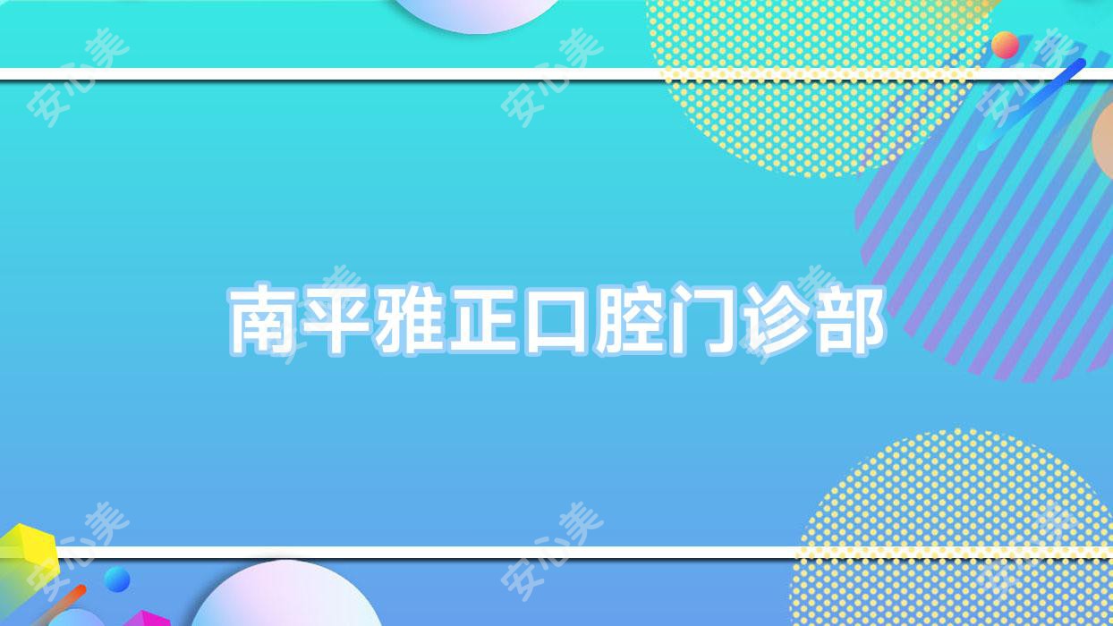 南平雅正口腔门诊部