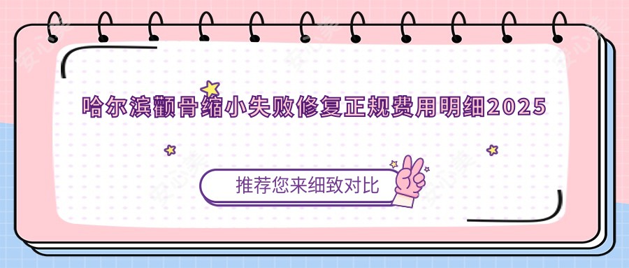 哈尔滨颧骨缩小失败修复正规费用明细2025新版,哈尔滨颧骨缩小失败修复/颧骨扩大多少钱