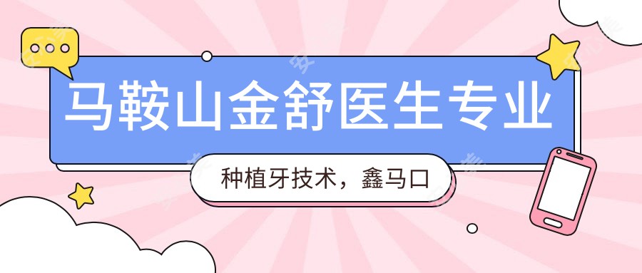 马鞍山金舒医生种植牙技术,鑫马口腔医院详解