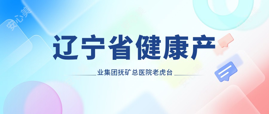 辽宁省健康产业集团抚矿总医院老虎台分院