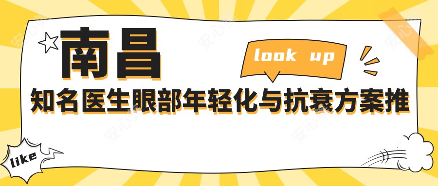 南昌有名医生眼部年轻化与抗衰方案推荐，刘龙祥、涂玉涵、涂飞翔等医生领衔
