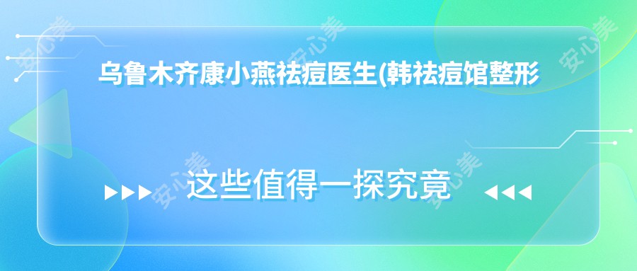 乌鲁木齐康小燕祛痘医生(韩祛痘馆整形医生技术)