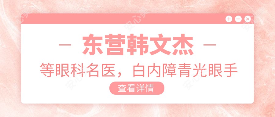 东营韩文杰等眼科名医，白内障青光眼手术技艺精细，口碑相传