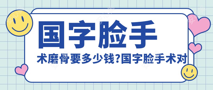 国字脸手术磨骨要多少钱?国字脸手术对比?
