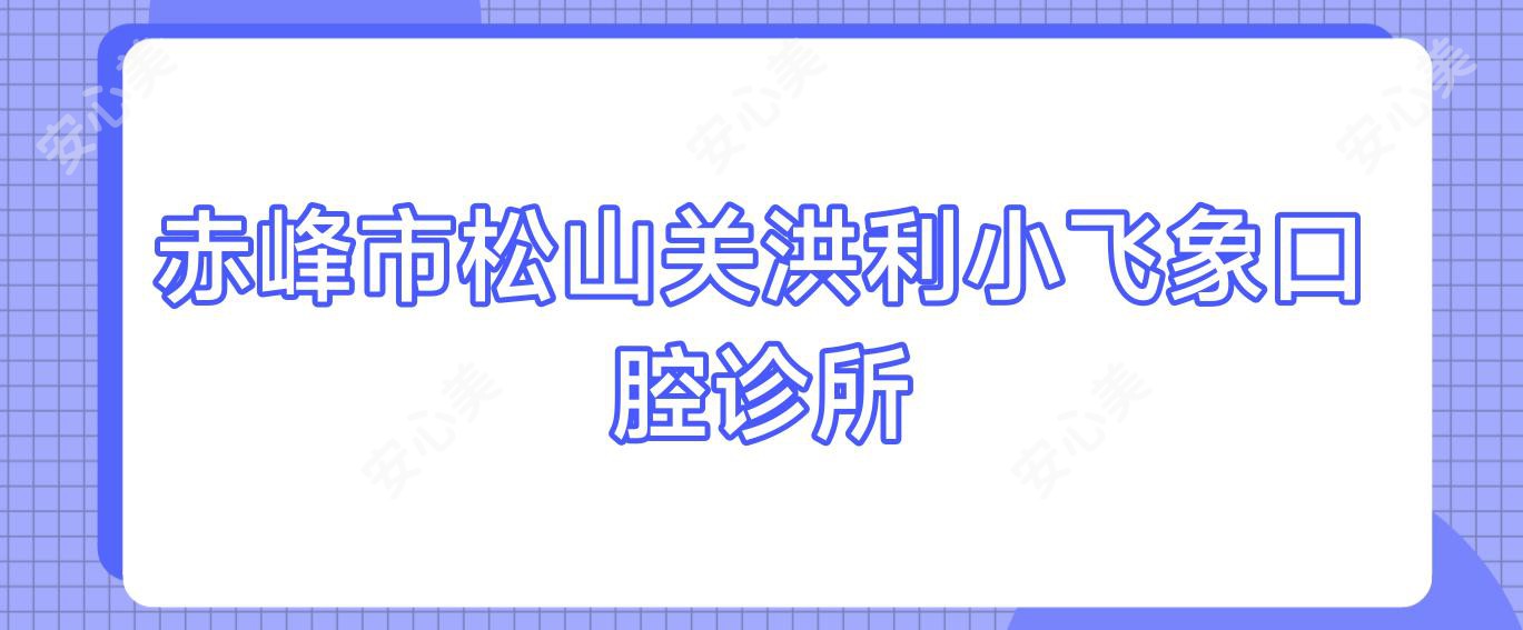 赤峰市松山关洪利小飞象口腔诊所