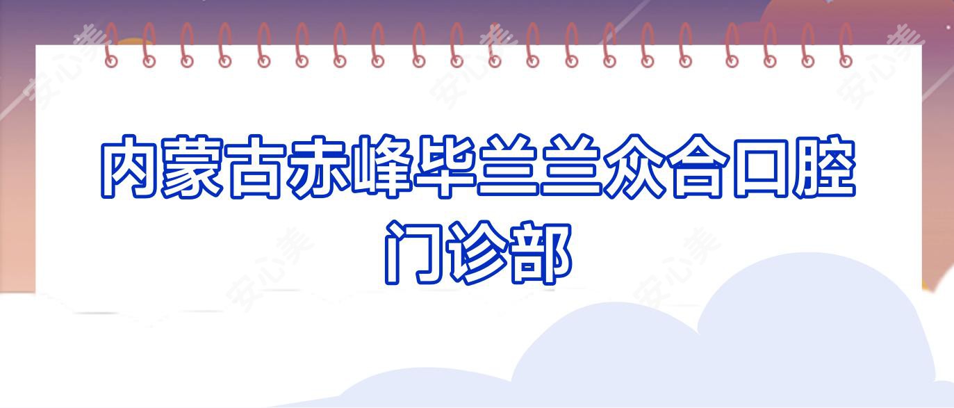 内蒙古赤峰毕兰兰众合口腔门诊部