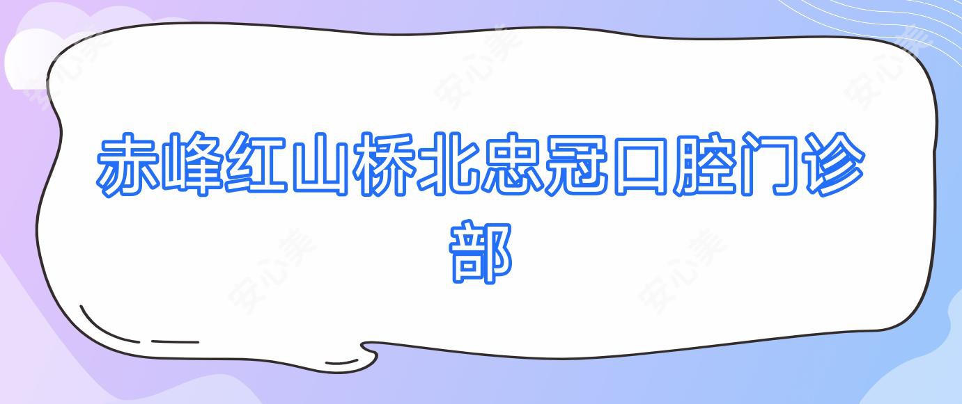 赤峰红山桥北忠冠口腔门诊部