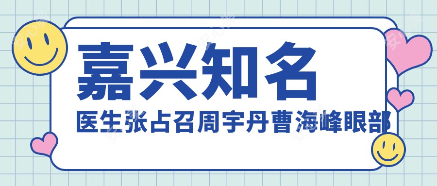 嘉兴有名医生张占召周宇丹曹海峰眼部鼻部整形技艺如何?