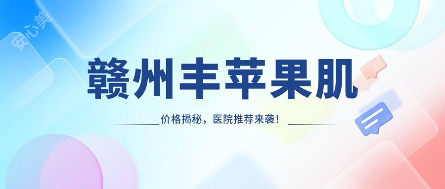 赣州丰苹果肌价格揭秘,医院推荐来袭!